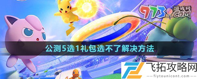 宝可梦大集结开服5选1礼包选不了怎么回事-公测5选1礼包选不了解决方法