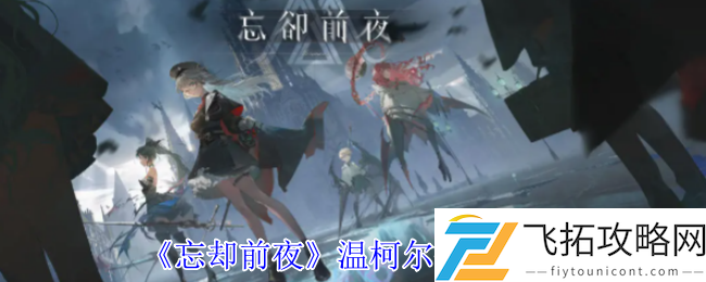 忘却前夜温柯尔有什么技能-温柯尔技能介绍