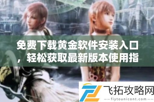 免费下载黄金软件安装入口-轻松获取最新版本使用指南