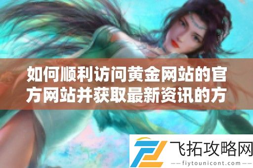 如何顺利访问黄金站的官方站并获取最新的方法指南