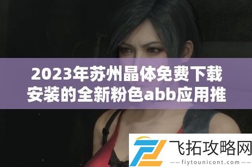 2023年苏州晶体免费下载安装的全新粉色abb应用推荐
