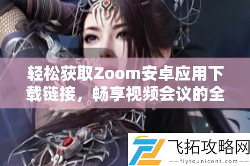 轻松获取Zoom安卓应用下载链接-畅享视频会议的全新体验