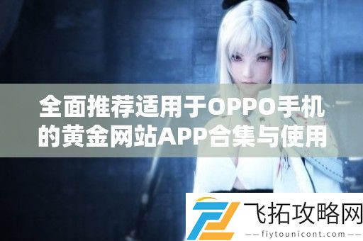 全面推荐适用于OPPO手机的黄金站APP合集与使用指南