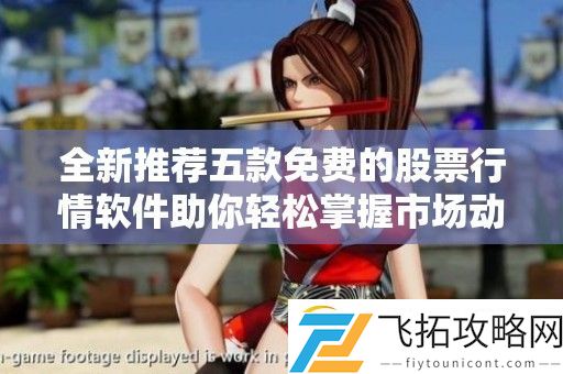 全新推荐五款免费的股票行情软件助你轻松掌握市场动态