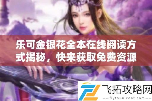 乐可金银花全本在线阅读方式揭秘-快来获取免费资源吧