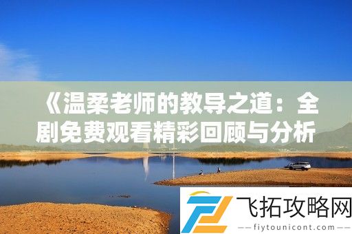 温柔老师的教导之道：全剧免费观看精彩回顾与分析