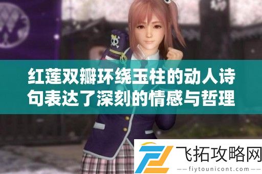 红莲双瓣环绕玉柱的动人诗句表达了深刻的情感与哲理