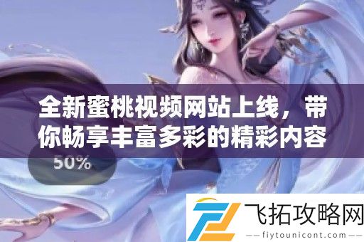 全新蜜桃视频站上线-带你畅享丰富多彩的精彩内容体验