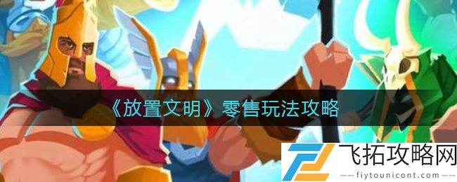 放置文明零售玩法是什么 放置文明零售玩法介绍