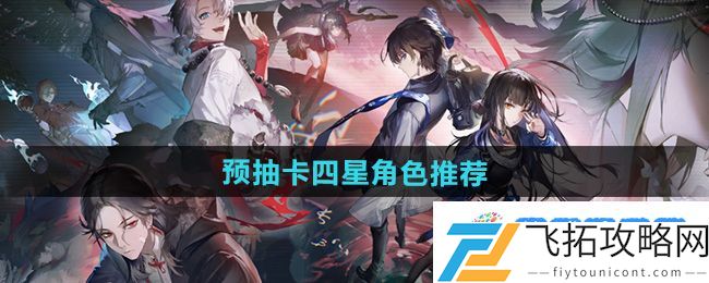 《归龙潮》预抽卡四星角色推荐：宝藏探索全方位指引