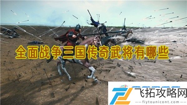 全面战争三国传奇武将有哪些：游戏动态快速反应