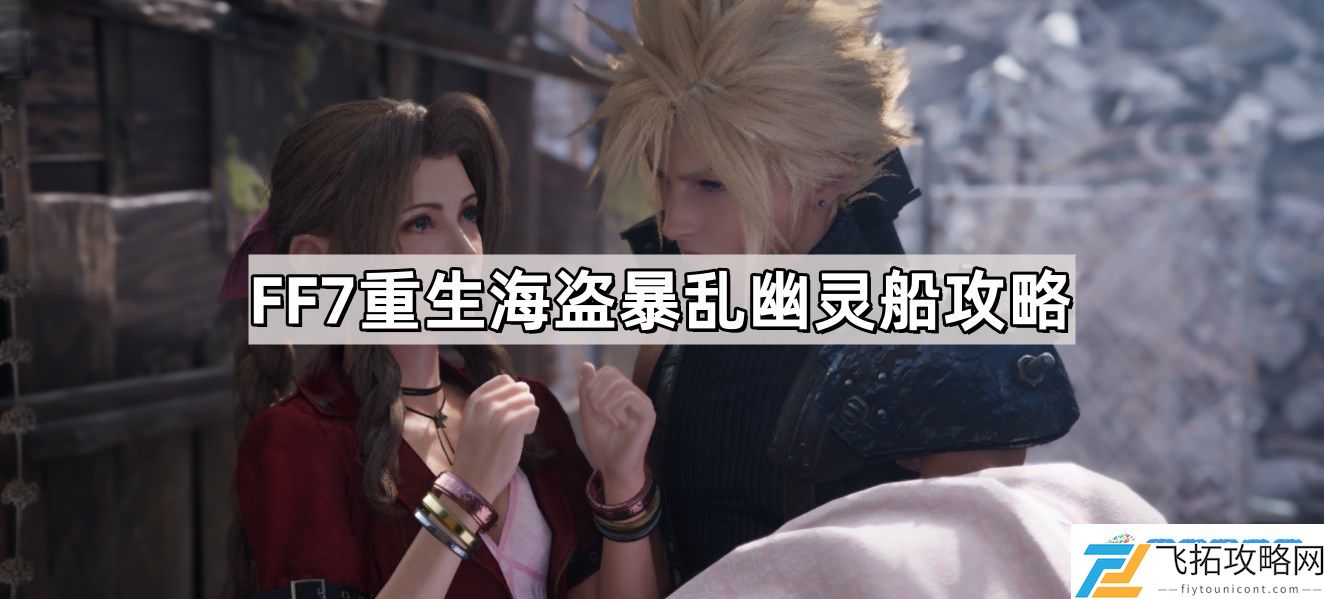 FF7重生海盗暴乱幽灵船怎么过 最终幻想7海盗暴乱幽灵船攻略