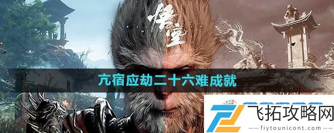 《黑神话悟空》亢宿应劫二十六难成就攻略：迅速获取战斗资源