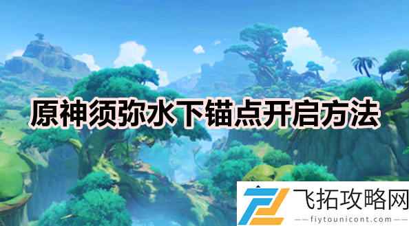 原神须弥水下锚点开启方法：探索须弥区域的水下秘密