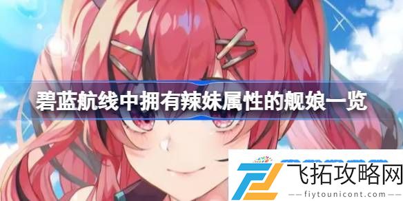 碧蓝航线中拥有辣妹属性的舰娘有哪些 碧蓝航线中拥有辣妹属性的舰娘一览