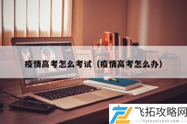 疫情高考的应对策略：如何在特殊时期顺利参加考试