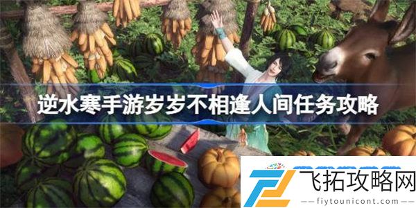 逆水寒手游岁岁不相逢怎么做 逆水寒手游岁岁不相逢人间任务攻略