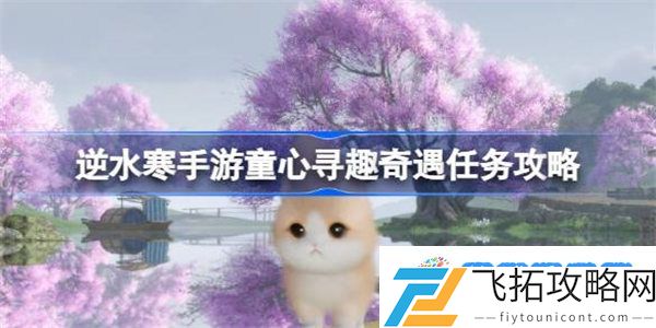 逆水寒手游童心寻趣怎么做 逆水寒手游童心寻趣奇遇任务攻略