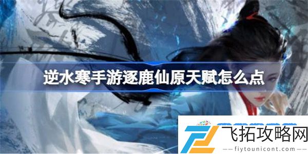 逆水寒手游逐鹿仙原天赋怎么点 逆水寒手游逐鹿仙原天赋加点