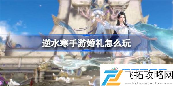 逆水寒手游婚礼怎么玩 逆水寒手游婚礼玩法
