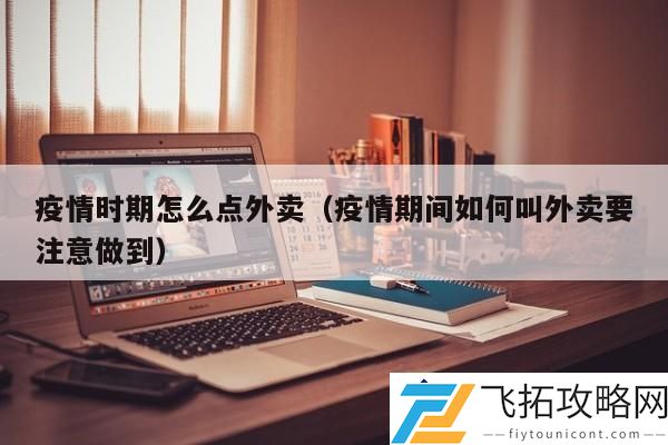 疫情时期如何点外卖：防疫措施与安全用餐指南