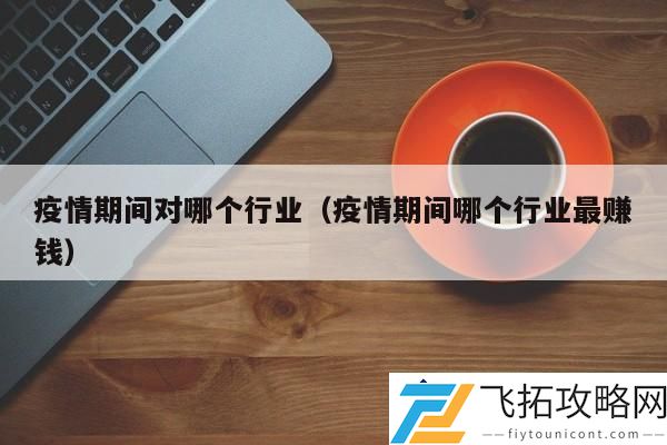 疫情期间哪个行业最赚钱 - 深度解析：受疫情影响的高收益领域
