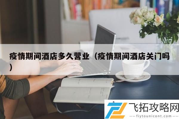 疫情期间酒店营业时间：关门与开放的对比分析