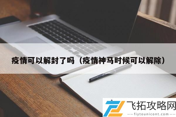 疫情解封的可能性分析：何时能彻底摆脱疫情影响？