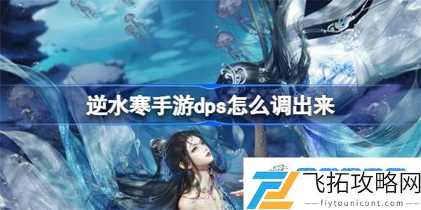 逆水寒手游dps怎么调出来 逆水寒手游dps查看方法