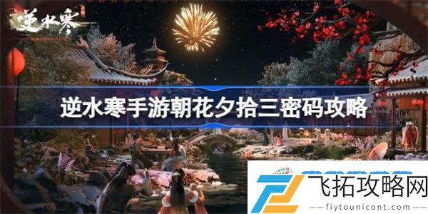 逆水寒手游朝花夕拾三密码是多少 逆水寒手游朝花夕拾三密码攻略