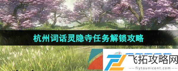 逆水寒手游杭州词话灵隐寺任务怎么做-杭州词话灵隐寺任务解锁攻略