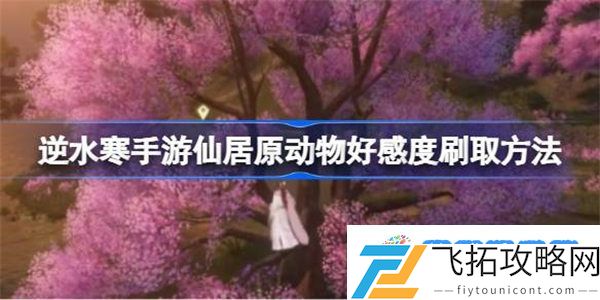 逆水寒手游仙居原动物好感度刷取方法 逆水寒手游仙居原动物好感度怎么刷取