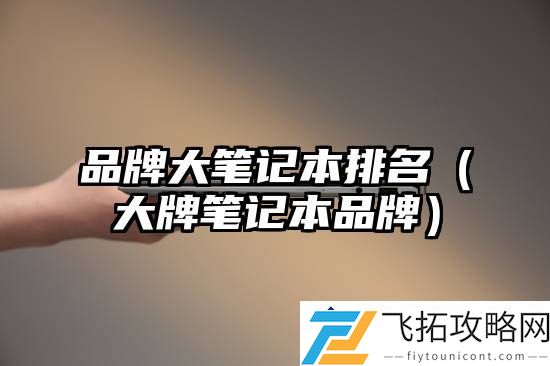 热门品牌大笔记本排名 - 2024年最新大牌笔记本品牌推荐