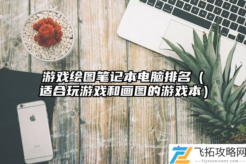 游戏绘图笔记本电脑推荐-兼顾游戏性能与创作需求的理想选择