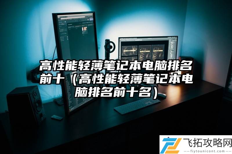 高性能轻薄笔记本电脑大比拼：2024年超强性能与便携性的十大推荐