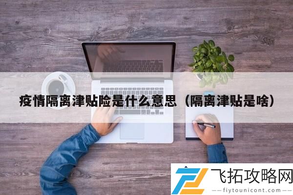 疫情隔离津贴险是什么？-了解隔离津贴的相关政策与实施