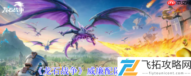 龙石战争威廉配队攻略