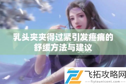 乳头夹夹得过紧引发疼痛的舒缓方法与建议