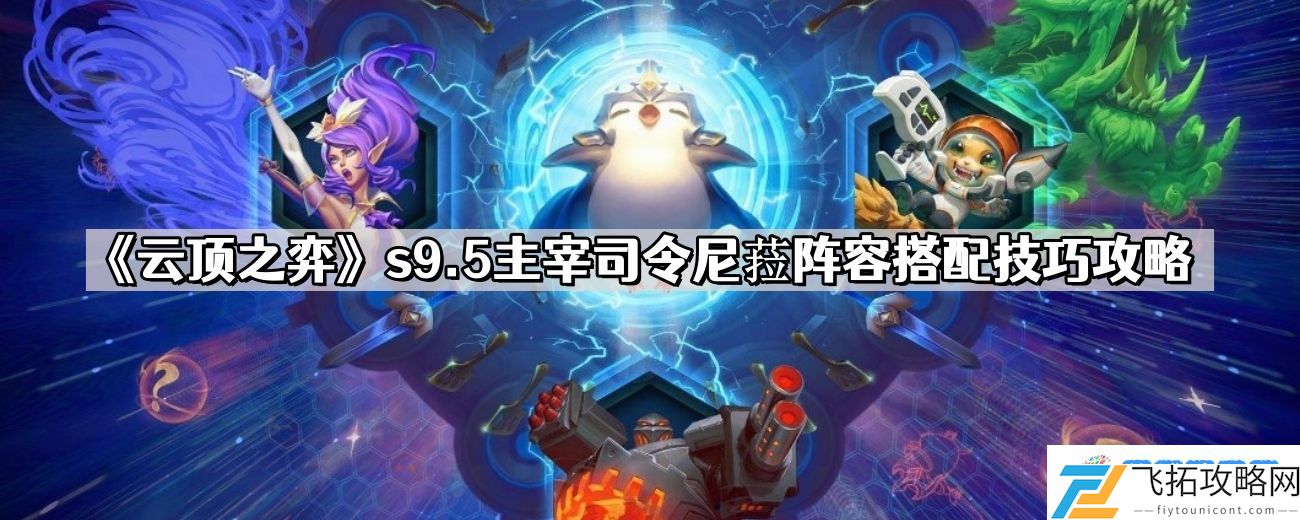 云顶之弈s9.5主宰司令尼菈阵容怎么玩 主宰司令尼菈阵容搭配技巧攻略