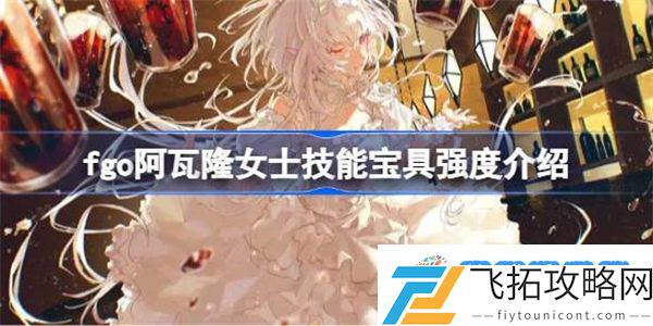 fgo阿瓦隆女士技能宝具怎么样 fgo阿瓦隆女士技能宝具强度介绍