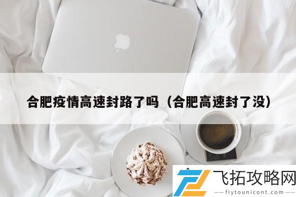 合肥疫情最新情况：高速公路是否已经封闭？