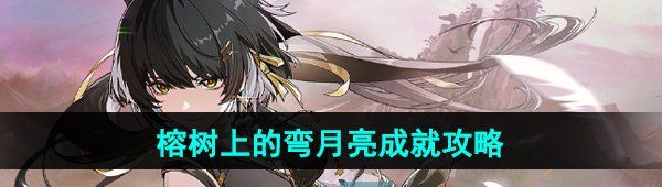 鸣潮榕树上的弯月亮成就怎么做-榕树上的弯月亮成就攻略