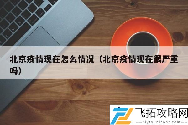北京疫情目前状况如何？对比之前的防控措施及影响