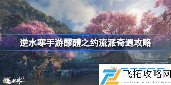 逆水寒手游醪醴之约怎么做 逆水寒手游醪醴之约流派奇遇攻略