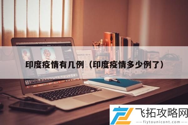 印度疫情数据更新：当前确诊病例有多少，死亡人数如何？