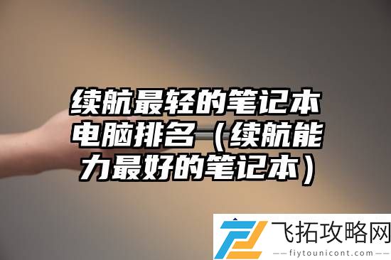 续航能力最强的笔记本电脑 - 2024年度续航表现对比分析