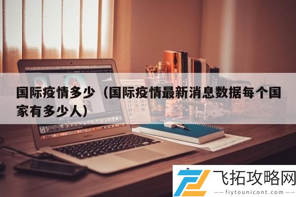 国际疫情动态：各国确诊人数统计及最新发展趋势