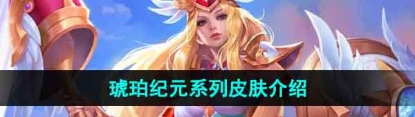 王者荣耀琥珀纪元系列皮肤有哪些-琥珀纪元系列皮肤介绍