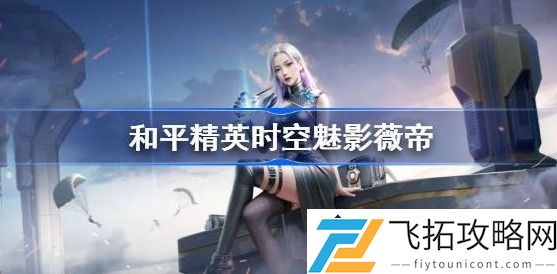 和平精英时空魅影的实力解析-你值得了解的全新玩法