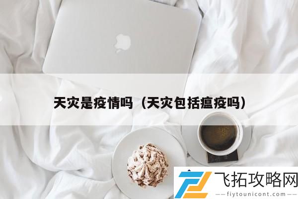 天灾是否包括疫情：探讨瘟疫在天灾分类中的角色
